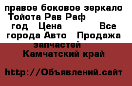 правое боковое зеркало Тойота Рав Раф 2013-2017 год › Цена ­ 7 000 - Все города Авто » Продажа запчастей   . Камчатский край